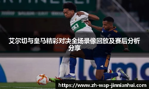 艾尔切与皇马精彩对决全场录像回放及赛后分析分享