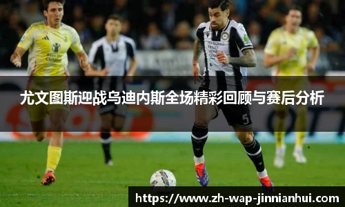 尤文图斯迎战乌迪内斯全场精彩回顾与赛后分析