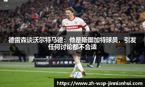 德雷森谈沃尔特马德：他是斯图加特球员，引发任何讨论都不合适